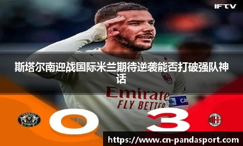 斯塔尔南迎战国际米兰期待逆袭能否打破强队神话