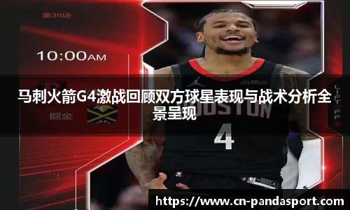 马刺火箭G4激战回顾双方球星表现与战术分析全景呈现