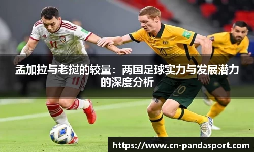 孟加拉与老挝的较量：两国足球实力与发展潜力的深度分析