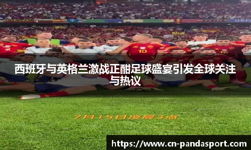 西班牙与英格兰激战正酣足球盛宴引发全球关注与热议