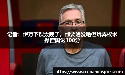 记者：伊万下课太晚了，他要啥没啥但玩弄权术操控舆论100分
